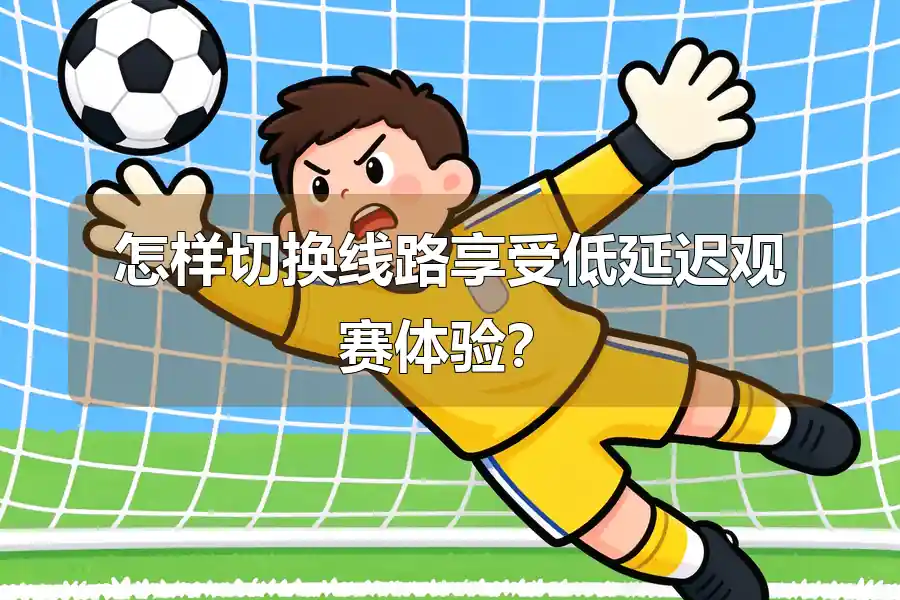 怎样切换线路享受低延迟观赛体验?